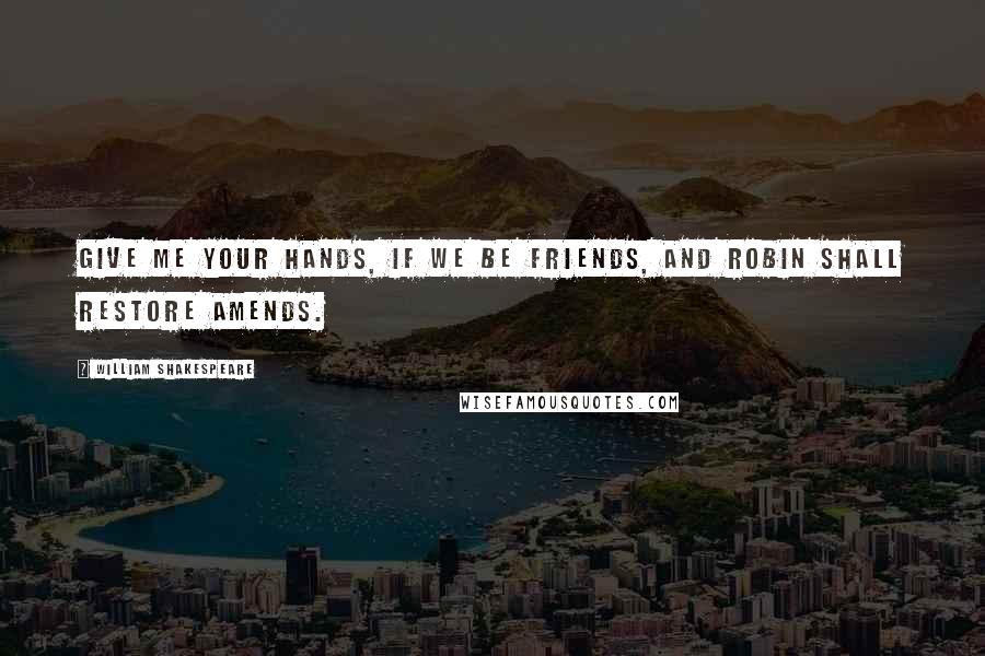 William Shakespeare Quotes: Give me your hands, if we be friends, and Robin shall restore amends.