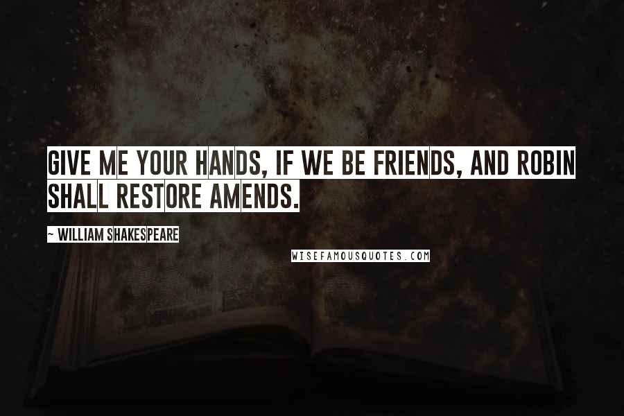 William Shakespeare Quotes: Give me your hands, if we be friends, and Robin shall restore amends.