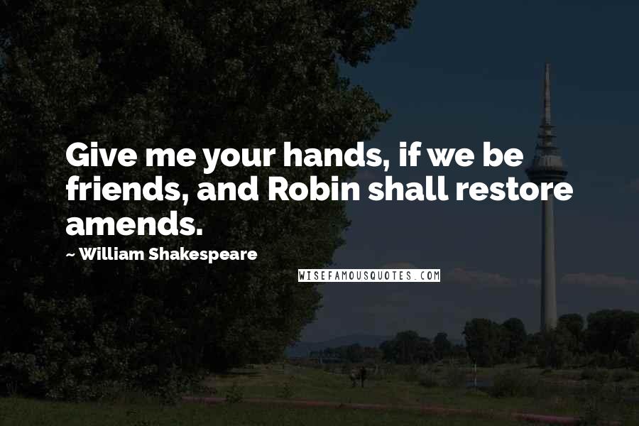 William Shakespeare Quotes: Give me your hands, if we be friends, and Robin shall restore amends.