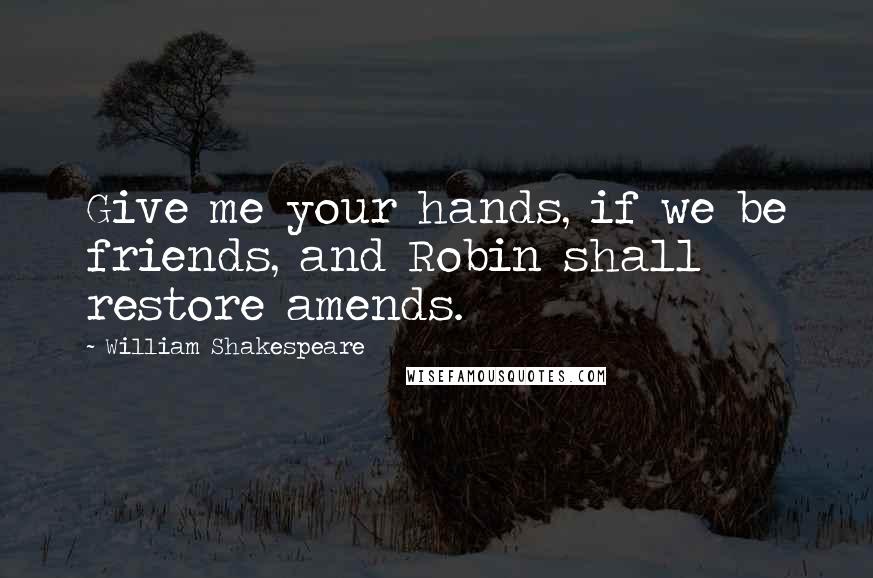 William Shakespeare Quotes: Give me your hands, if we be friends, and Robin shall restore amends.