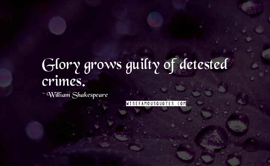 William Shakespeare Quotes: Glory grows guilty of detested crimes.