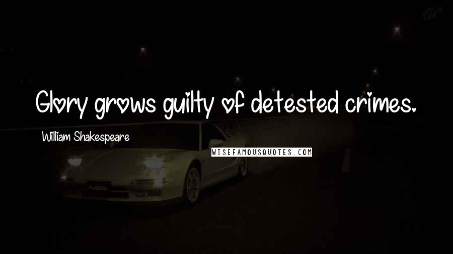 William Shakespeare Quotes: Glory grows guilty of detested crimes.