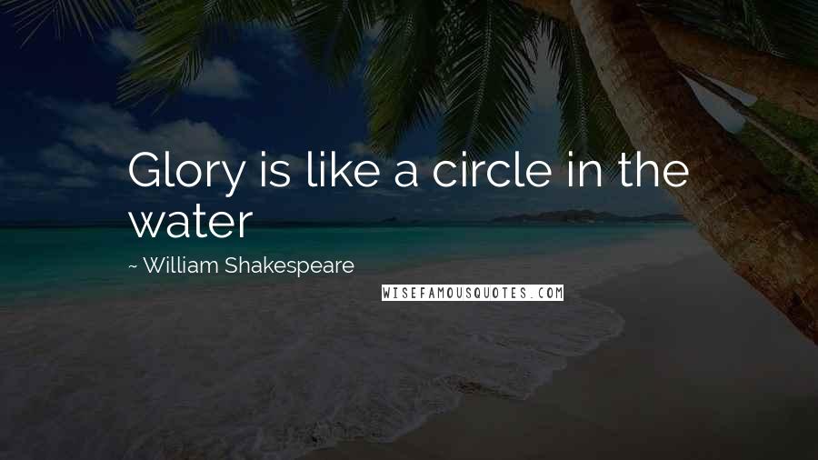 William Shakespeare Quotes: Glory is like a circle in the water