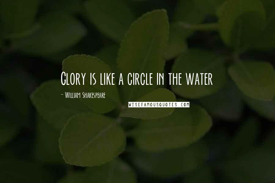 William Shakespeare Quotes: Glory is like a circle in the water