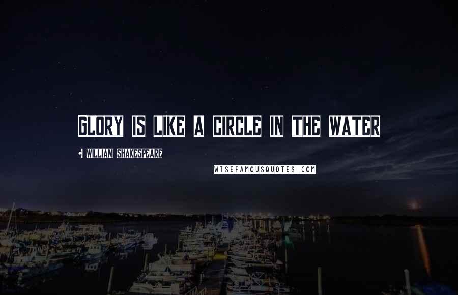 William Shakespeare Quotes: Glory is like a circle in the water