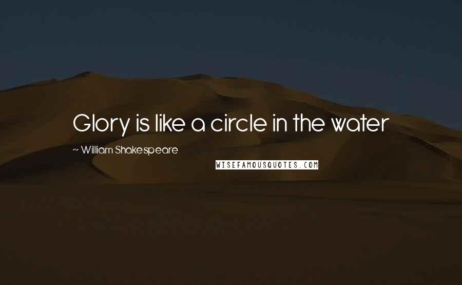 William Shakespeare Quotes: Glory is like a circle in the water