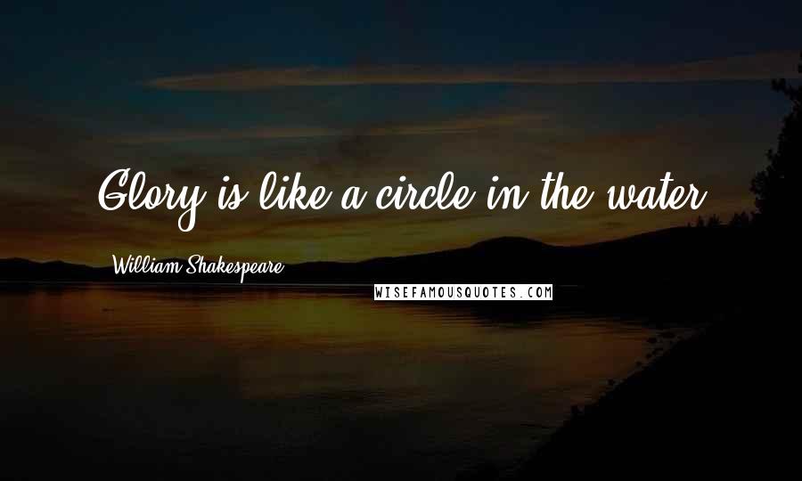 William Shakespeare Quotes: Glory is like a circle in the water