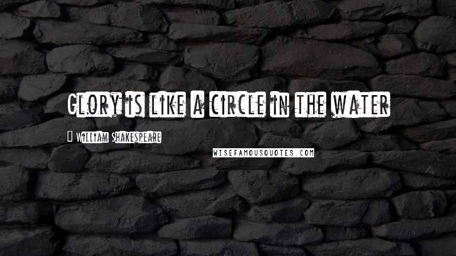 William Shakespeare Quotes: Glory is like a circle in the water