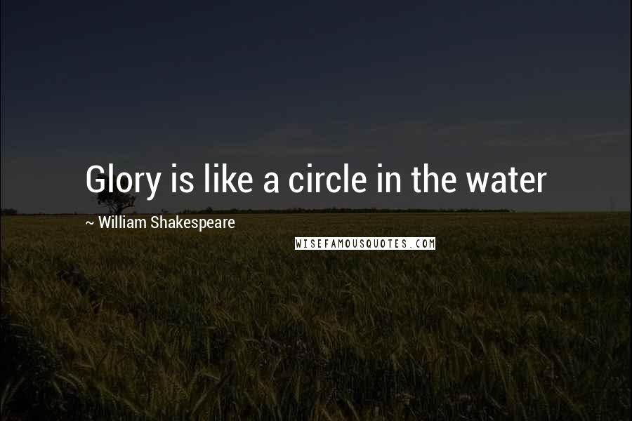 William Shakespeare Quotes: Glory is like a circle in the water