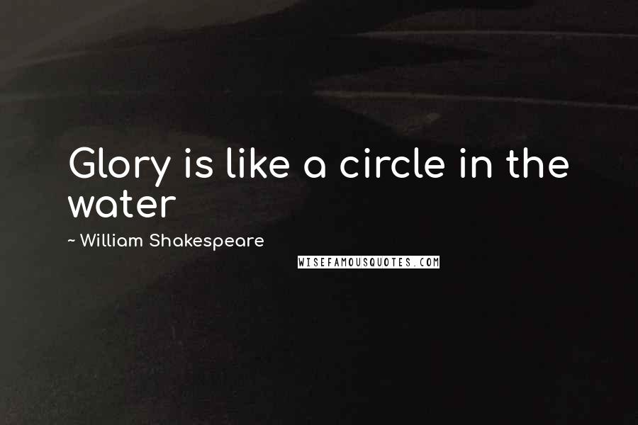 William Shakespeare Quotes: Glory is like a circle in the water