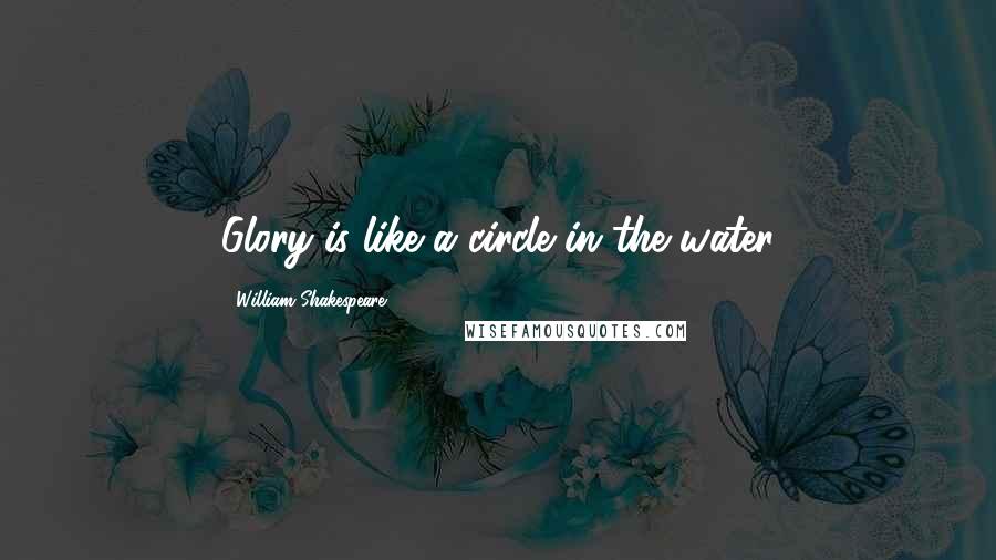 William Shakespeare Quotes: Glory is like a circle in the water