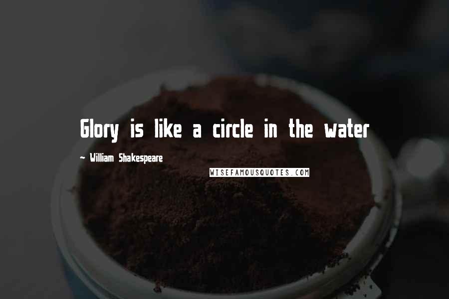 William Shakespeare Quotes: Glory is like a circle in the water