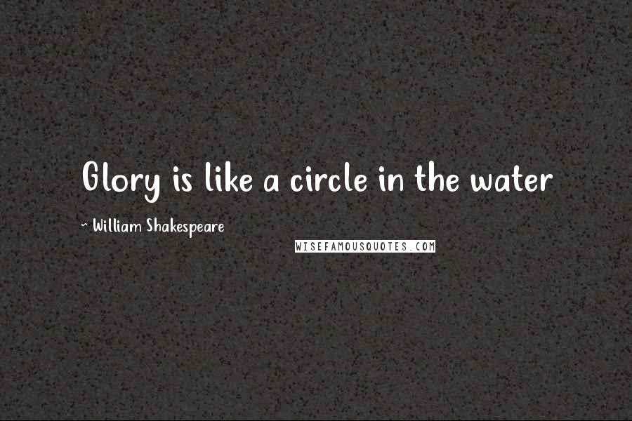 William Shakespeare Quotes: Glory is like a circle in the water