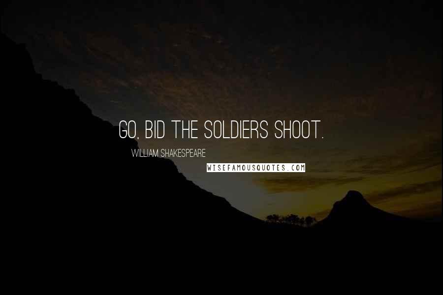 William Shakespeare Quotes: Go, bid the soldiers shoot.