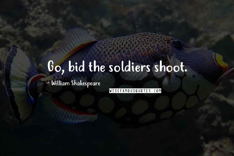 William Shakespeare Quotes: Go, bid the soldiers shoot.