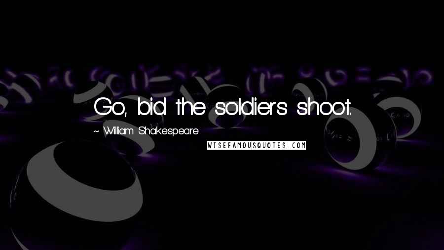William Shakespeare Quotes: Go, bid the soldiers shoot.
