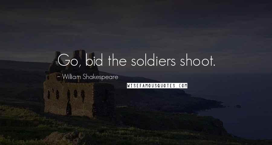 William Shakespeare Quotes: Go, bid the soldiers shoot.