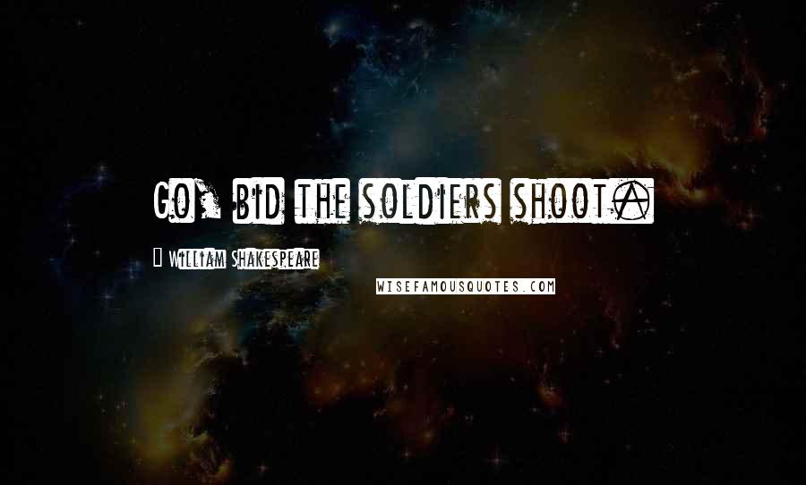 William Shakespeare Quotes: Go, bid the soldiers shoot.