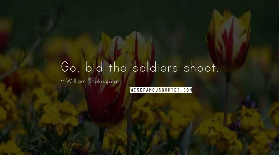 William Shakespeare Quotes: Go, bid the soldiers shoot.