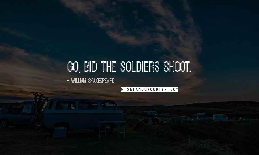 William Shakespeare Quotes: Go, bid the soldiers shoot.