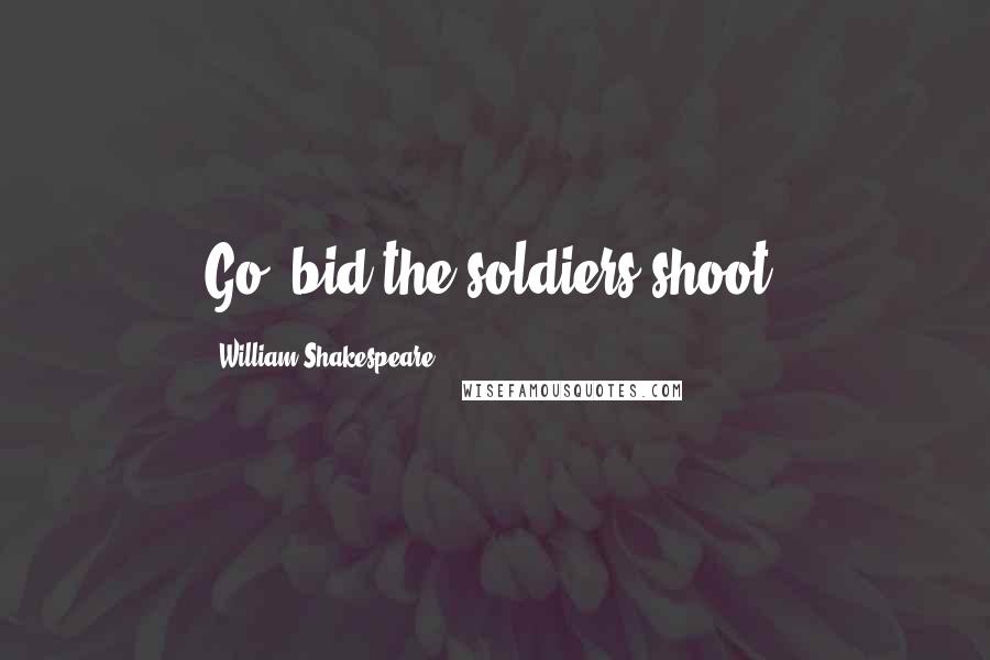 William Shakespeare Quotes: Go, bid the soldiers shoot.