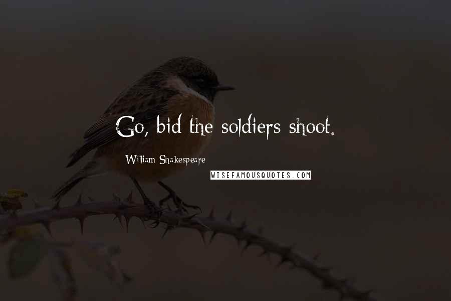 William Shakespeare Quotes: Go, bid the soldiers shoot.