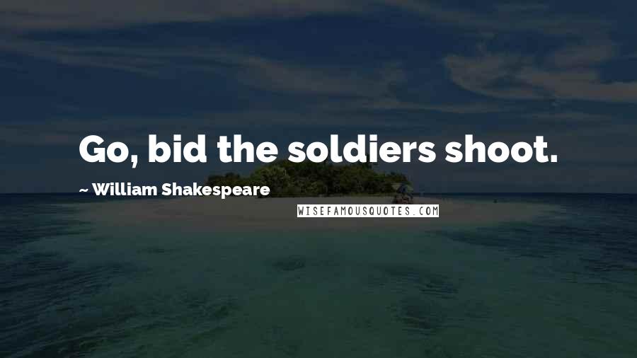 William Shakespeare Quotes: Go, bid the soldiers shoot.