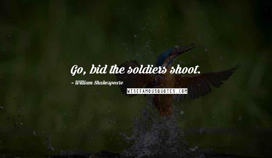William Shakespeare Quotes: Go, bid the soldiers shoot.