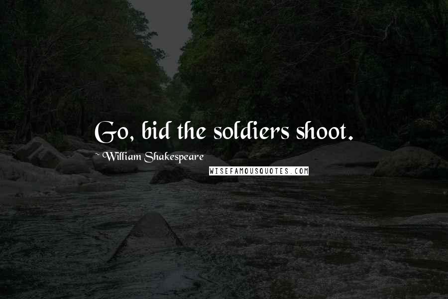 William Shakespeare Quotes: Go, bid the soldiers shoot.