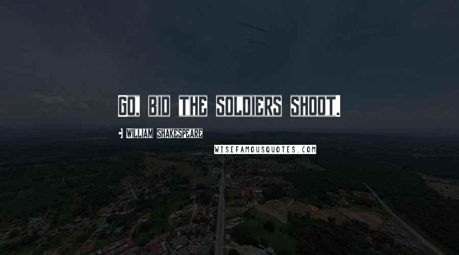 William Shakespeare Quotes: Go, bid the soldiers shoot.