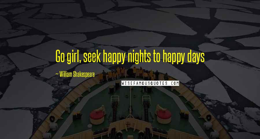 William Shakespeare Quotes: Go girl, seek happy nights to happy days
