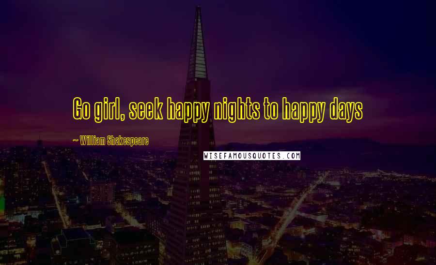 William Shakespeare Quotes: Go girl, seek happy nights to happy days