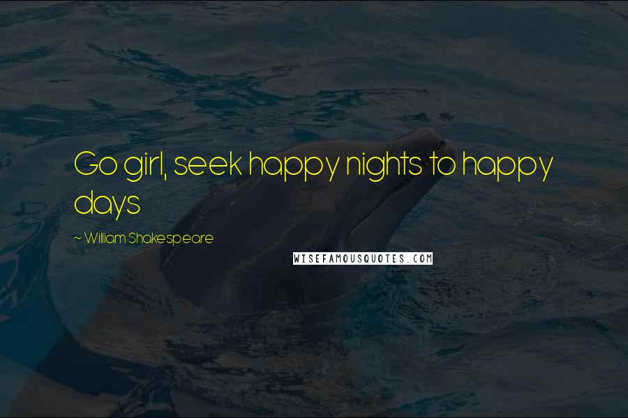 William Shakespeare Quotes: Go girl, seek happy nights to happy days