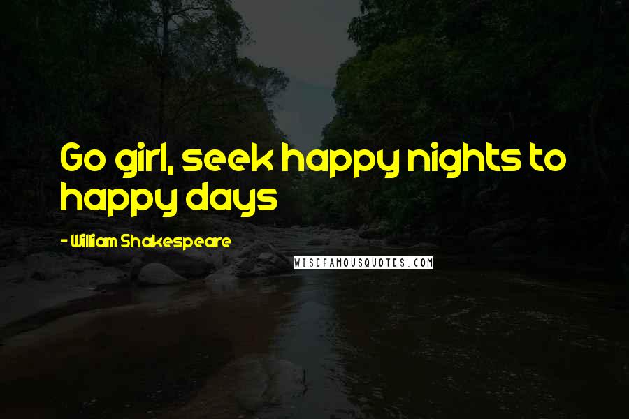 William Shakespeare Quotes: Go girl, seek happy nights to happy days