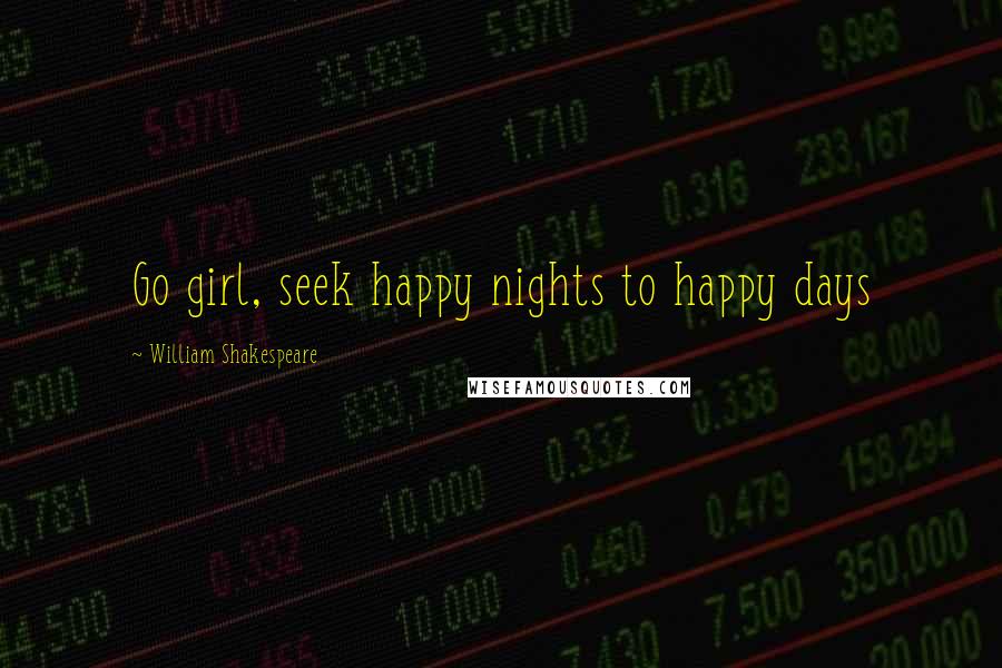 William Shakespeare Quotes: Go girl, seek happy nights to happy days