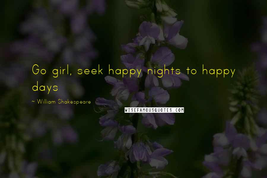 William Shakespeare Quotes: Go girl, seek happy nights to happy days
