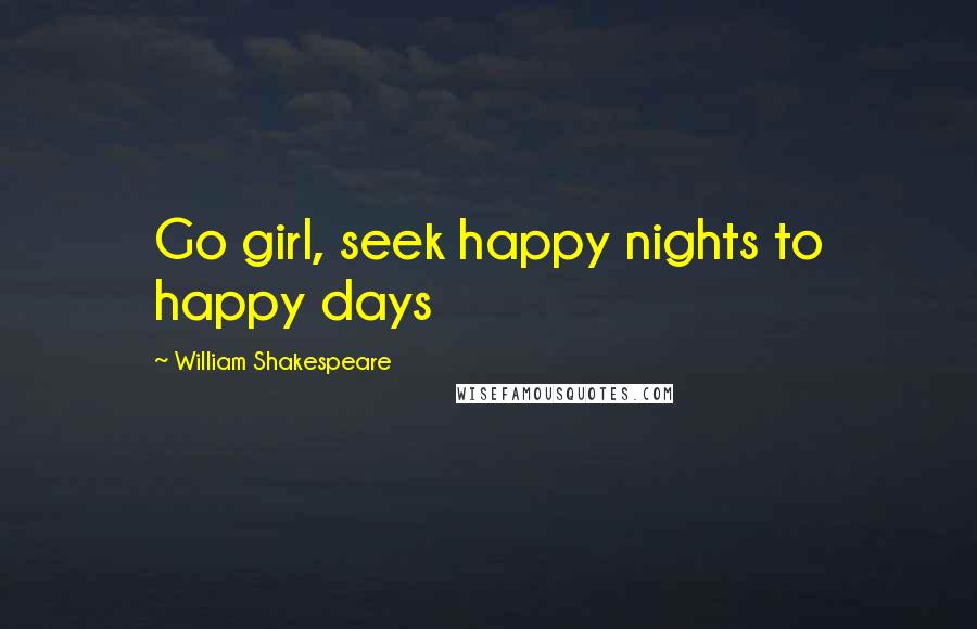 William Shakespeare Quotes: Go girl, seek happy nights to happy days