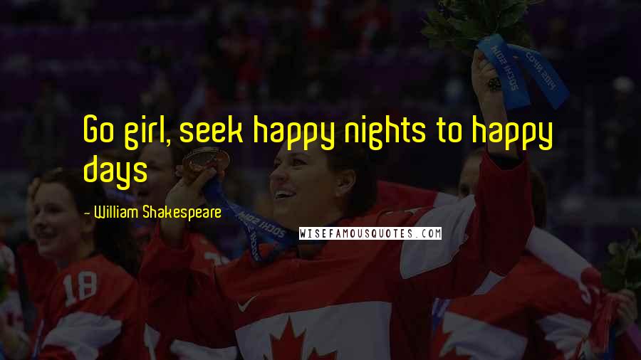 William Shakespeare Quotes: Go girl, seek happy nights to happy days