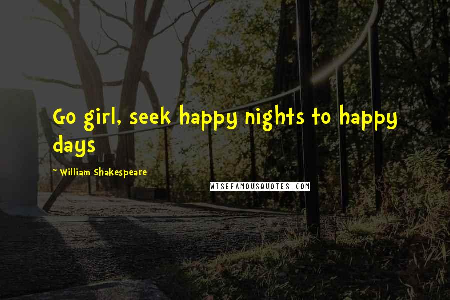 William Shakespeare Quotes: Go girl, seek happy nights to happy days