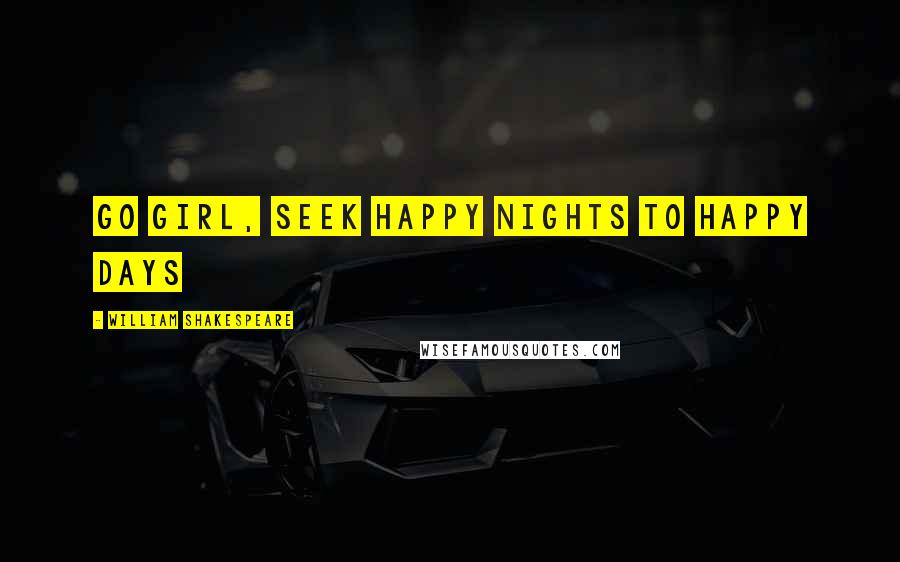 William Shakespeare Quotes: Go girl, seek happy nights to happy days