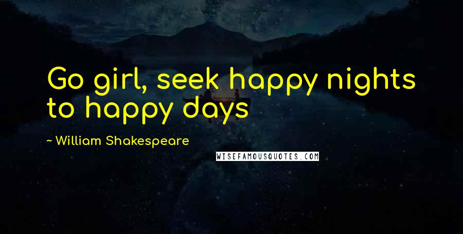 William Shakespeare Quotes: Go girl, seek happy nights to happy days