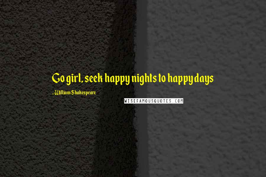 William Shakespeare Quotes: Go girl, seek happy nights to happy days