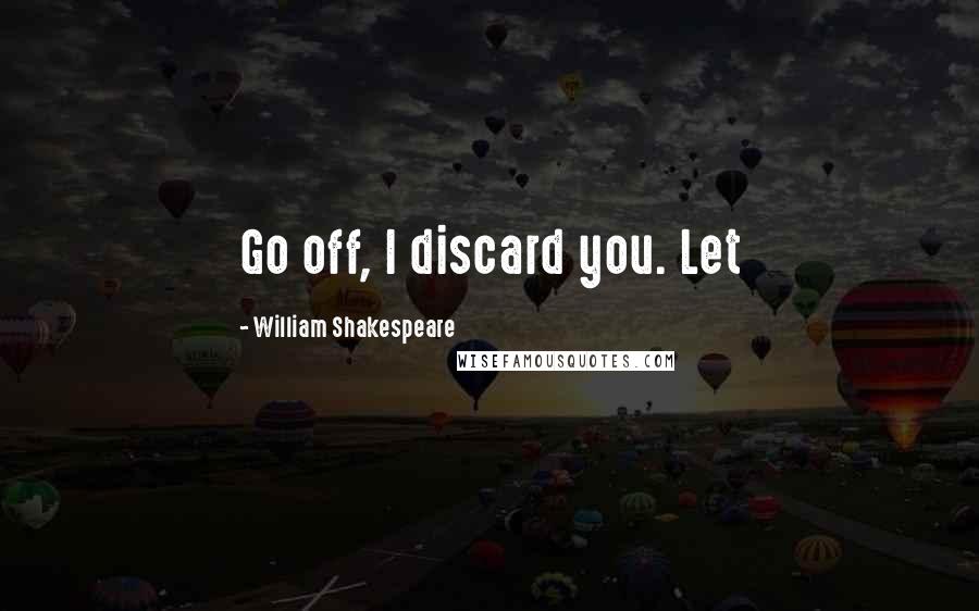 William Shakespeare Quotes: Go off, I discard you. Let