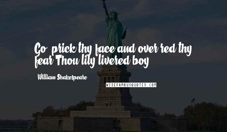 William Shakespeare Quotes: Go, prick thy face and over-red thy fear,Thou lily-livered boy.