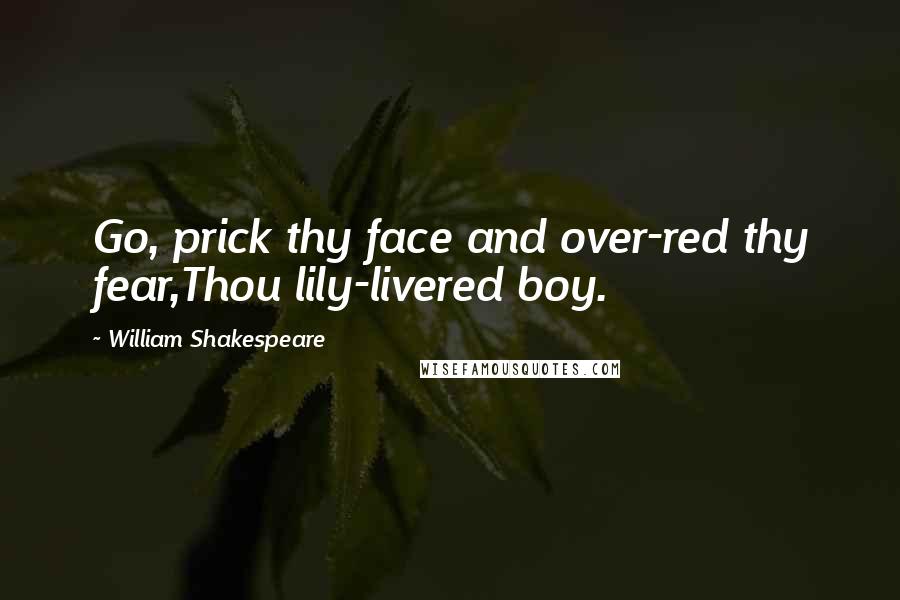 William Shakespeare Quotes: Go, prick thy face and over-red thy fear,Thou lily-livered boy.