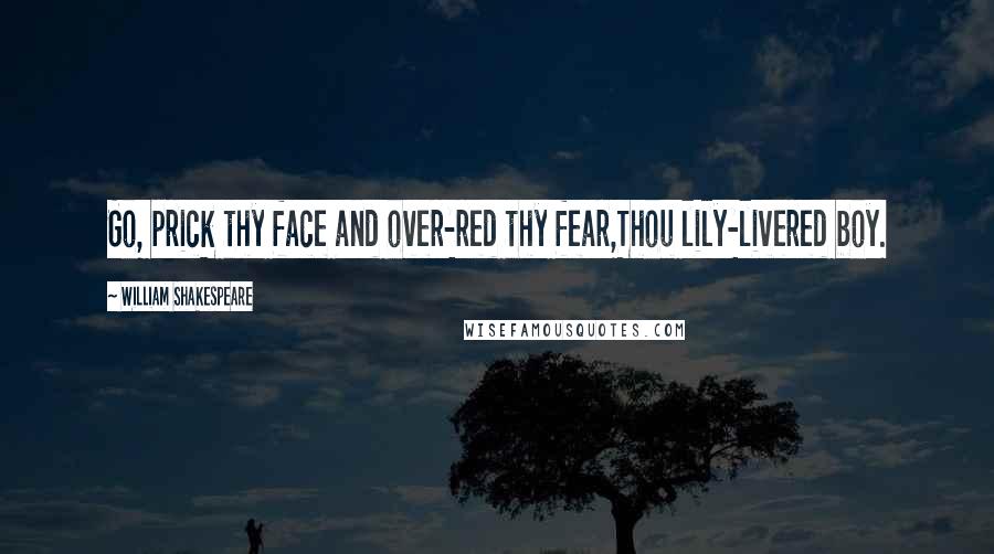 William Shakespeare Quotes: Go, prick thy face and over-red thy fear,Thou lily-livered boy.
