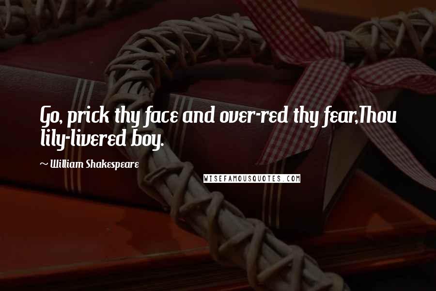 William Shakespeare Quotes: Go, prick thy face and over-red thy fear,Thou lily-livered boy.