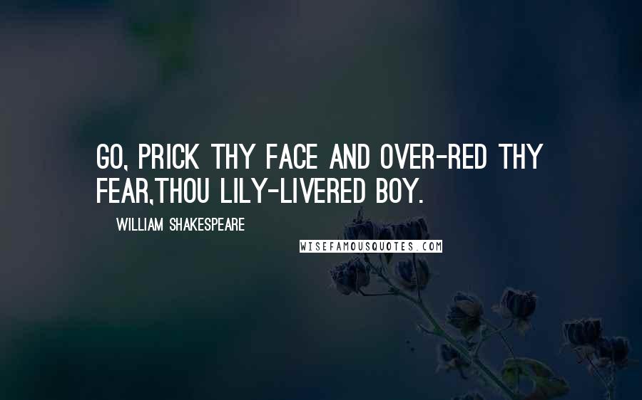 William Shakespeare Quotes: Go, prick thy face and over-red thy fear,Thou lily-livered boy.