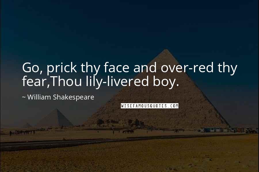 William Shakespeare Quotes: Go, prick thy face and over-red thy fear,Thou lily-livered boy.