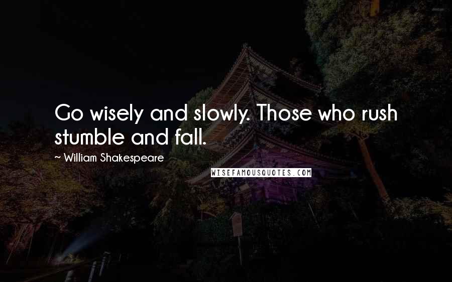 William Shakespeare Quotes: Go wisely and slowly. Those who rush stumble and fall.